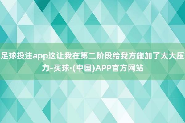 足球投注app这让我在第二阶段给我方施加了太大压力-买球·(中国)APP官方网站