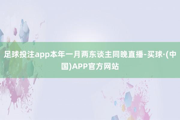足球投注app本年一月两东谈主同晚直播-买球·(中国)APP官方网站